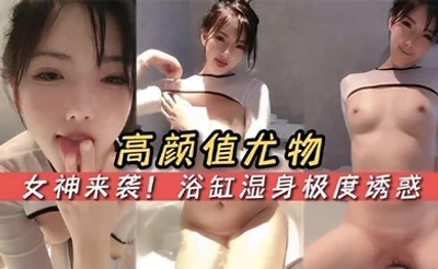 高颜值尤物女神来袭! 浴缸湿身极度诱惑