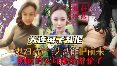 The latest leak of the real mother-son incest in Dalian. The daughter-in-law who was about to give birth couldn&#39;t help but commit incest with the mother-in-law who came to take care of her. She is