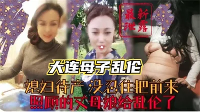 Dalian mother and son incest, the daughter-in-law who was about to give birth couldn&#39;t help but commit incest with the mother-in-law who was taking care of her