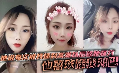 他说每次被我插到高潮以后舔她骚穴，也喜欢舔我鸡巴，说喜欢鸡巴上面有淡淡的味道