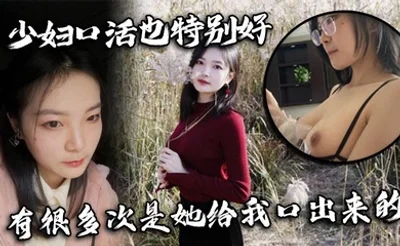 少妇口活也特别好，有很多次是她给我口出来的