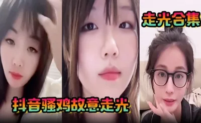 【走光合集】抖音骚鸡故意走光！最新精选合集，流量密码拿捏的死死的！记录这一瞬间的美丽！