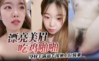 【漂亮美眉吃鸡啪啪】身材丰满逼毛浓密上位骑乘无套输出可惜大哥不耐操没几分钟就内射了