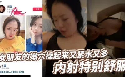 女朋友的嫩穴操起来又紧水又多，内射特别舒服，高潮后特别紧，女朋友她妈口活特别好，每次都能给我口交出来！