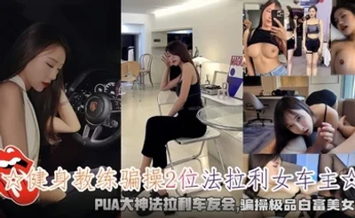 健身教练骗操2位法拉利女车主骗操极品白富美女神
