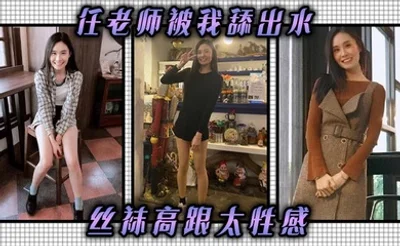 任老师被我舔出水，丝袜高跟太性感，儿子的班主任