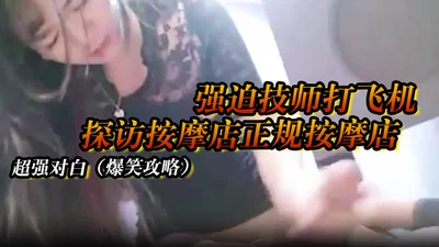 【探访按摩店正规按摩店】强迫技师打飞机，超强对白（爆笑攻略）