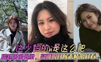 这少妇的bi是这么肥，舔起来很光滑，高潮的时候表情很好看！