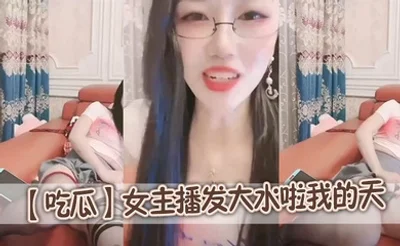 【吃瓜】女主播发大水啦我的天