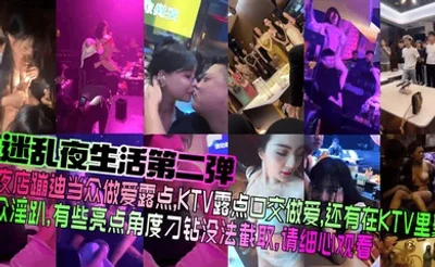 【迷乱夜生活第二弹】夜店蹦迪当众做爱露点，KTV露点口交做爱，还有在KTV里聚众淫趴，有些亮点角度刁钻没法截取，请细心观看！