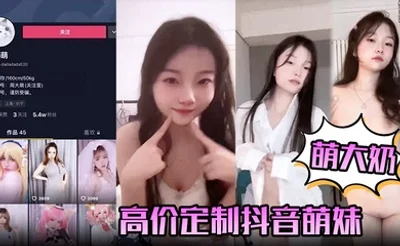 【萌大奶】高价定制抖音萌妹露脸裸舞，完美颜值