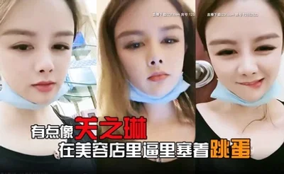 有点像关之琳的女人露脸在美容店里逼里塞着跳蛋给客户做服务爽到受不了就抠两下