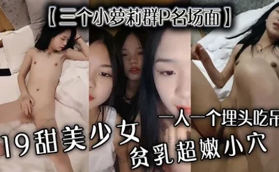 【三个小萝莉群P名场面】19甜美少女，贫乳超嫩小穴，一人一个埋头吃吊，猛男爆操多是水