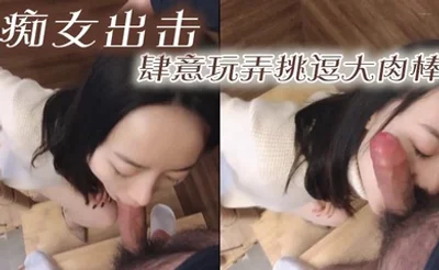 痴女出击，肆意玩弄挑逗大肉棒