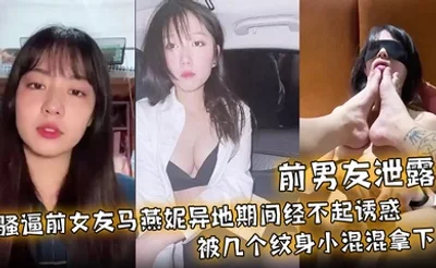 【前男友泄露】骚逼前女友马燕妮异地期间经不起诱惑被几个纹身小混混拿下！并被调教成淫贱的母狗！