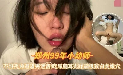 『郑州99年小幼师』不雅视频遭渣男泄密吃屌扇耳光蹂躏极致白虎嫩穴