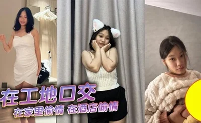 在工地口交，在家里偷情，在酒店偷情