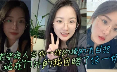 老婆被人当狗一样的操的流白浆，站在门外的我目睹了这一切