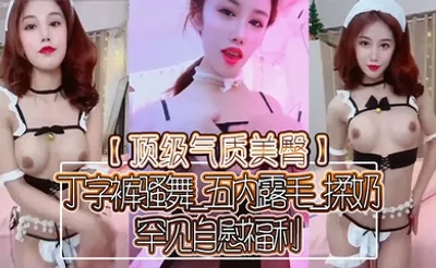 【顶级气质美臀】丁字裤骚舞_五内露毛_揉奶_罕见自慰福利
