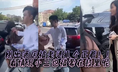 刚出酒店被老婆抓个正着！！看情况小三也被蒙在鼓里呢