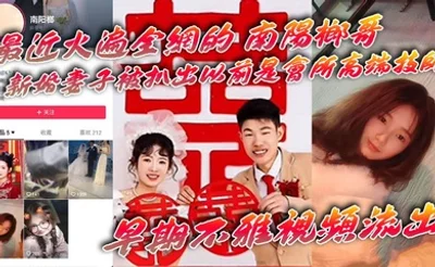 【吃瓜】最近火遍全网的_南阳榔哥_新婚妻子被扒出以前是会所高端技师_早期不雅视频流出