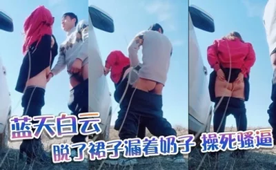 蓝天白云,脱了裙子漏着奶子，操死骚逼