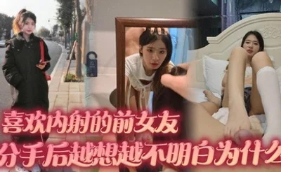喜欢内射的前女友 分手后越想越不明白为什么 难道我满足不了她吗