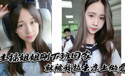 主播姐姐刚下班回家就被我拉去床上做爱