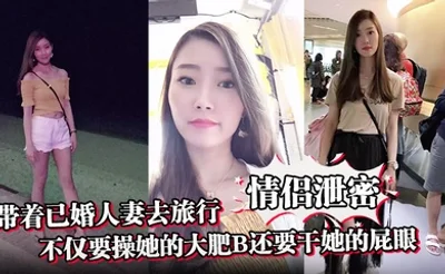 【情侣泄密】带着已婚人妻去旅行不仅要操她的大肥B还要干她的屁眼
