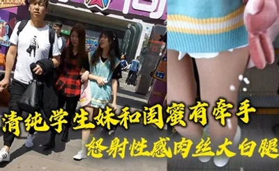 清纯学生妹和闺蜜有牵手 怒射性感肉丝大白腿