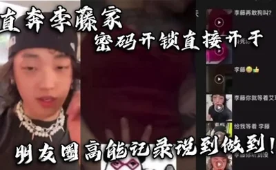 直奔李藤家 密码开锁直接开干 朋友圈高能记录说到做到！