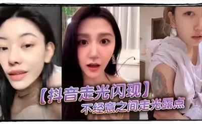 【抖音走光闪现】不经意之间走光露点