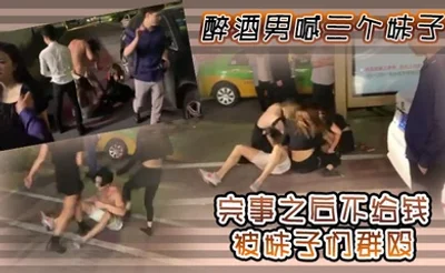 醉酒男喊三个妹子，完事之后不给钱，被妹子们群殴
