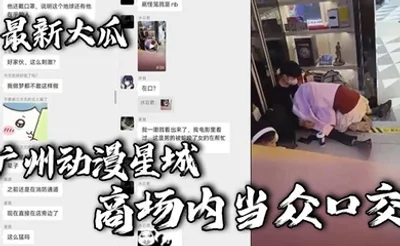 最新大瓜，广州动漫星城，商场内当众口交