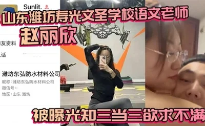山东潍坊寿光文圣学校语文老师赵丽欣 被曝光知三当三欲求不满 大尺度视频随之流出