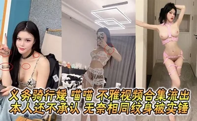 义务骑行媛 喵喵 不雅视频合集流出 本人还不承认 无奈相同纹身被实锤