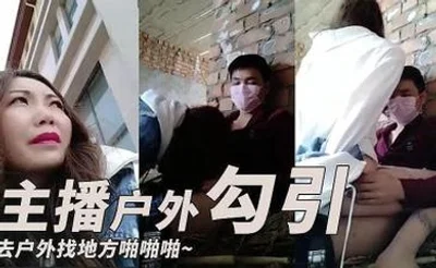主播勾引了一个小哥去户外找个地方啪啪啪