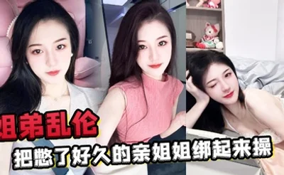 姐弟乱伦把憋了好久的亲姐姐绑起来操肛塞导致下体失禁嫩穴水流不止