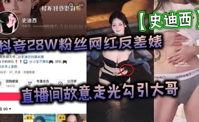 抖音28W粉丝网红反差婊【史迪西】直播间故意走光勾引大哥，跟榜一万元裸聊自慰玩玩具视频流出！