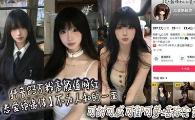 抖音23万粉高颜值网红【恋爱绝缘体】不为人知的一面，可甜可咸可御可萝堪称完美，高价定制视频流出！