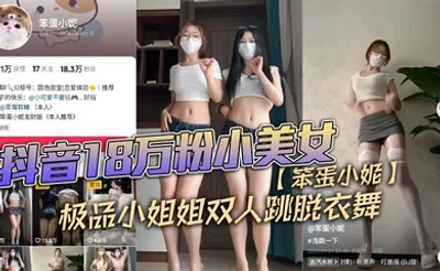 抖音18万粉小美女【笨蛋小妮】极品小姐姐双人跳脱衣舞，一份金钱，双重享受！