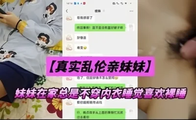 真实乱伦亲妹妹妹妹在家总是不穿内衣睡觉忍不下去了给她射了