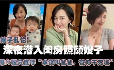 嫂子乱伦大哥外出饮酒作乐深夜潜入闺房照顾嫂子爆肏骚穴直呼求饶叫爸爸被你干死啦_2024-12-21_15-00-09