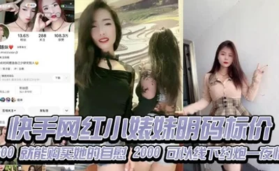快手网红小婊妹明码标价，200 就能购买她的自慰，2000 可以线下约炮一夜情，不过颜值不算太好看，2000 一炮是想钱想疯了吧，现在的女的都是金逼吗，敢卖这么贵！