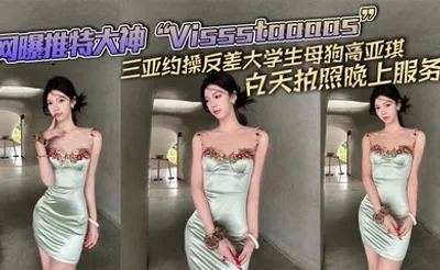 网曝推特大神“Vissstaaaas”三亚约操反差大学生母狗高亚琪，白天拍照晚上服务