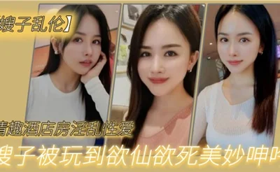 嫂子乱伦情趣酒店房淫乱性爱妖艳丝袜调教性爱椅嫂子被玩到欲仙欲死美妙呻吟无套爆肏内射_2024-12-21_12-33-05