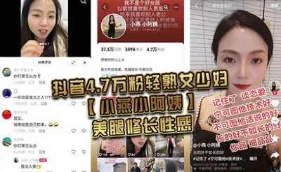 抖音4.7万粉轻熟女少妇【小燕小阿姨】美腿修长性感，肥臀硕大风韵犹存，为了吸引粉丝上热门经常和粉丝 1V1 大秀裸聊，还能约出来随便操，熟女是真骚啊！