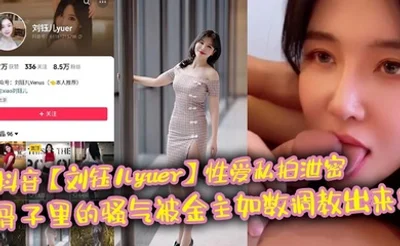 抖音【刘钰儿yuer】性爱私拍泄密,骨子里的骚气被金主如数调教出来!