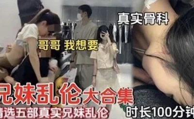 精选五部真实兄妹乱伦时长一百分钟合集哥哥我想要