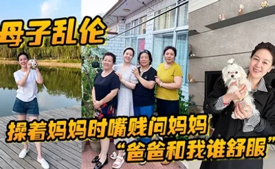 母子乱伦操着妈妈时嘴贱问妈妈爸爸和我谁舒服妈妈让我滚真刺激